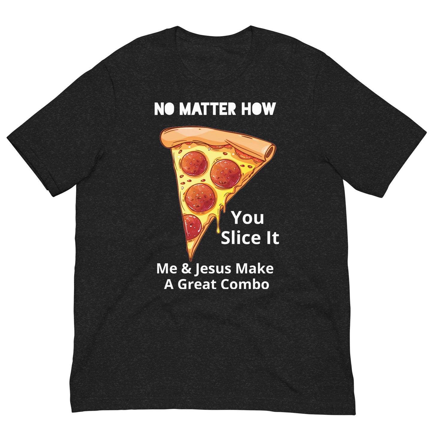 No Matter How You Slice It...Me & Jesus Make A Great Combo Pizza Unisex Adult T-Shirt